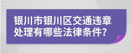 银川市银川区交通违章处理有哪些法律条件？