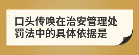 口头传唤在治安管理处罚法中的具体依据是