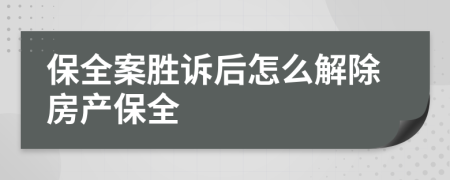 保全案胜诉后怎么解除房产保全