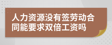 人力资源没有签劳动合同能要求双倍工资吗