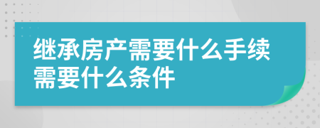 继承房产需要什么手续需要什么条件