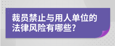 裁员禁止与用人单位的法律风险有哪些?