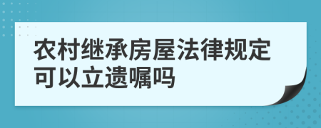 农村继承房屋法律规定可以立遗嘱吗