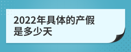 2022年具体的产假是多少天