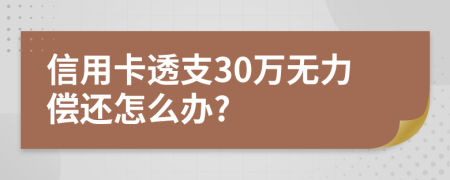 信用卡透支30万无力偿还怎么办?