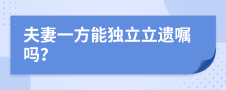 夫妻一方能独立立遗嘱吗？