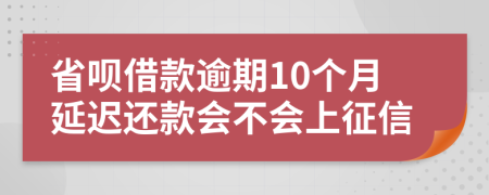 省呗借款逾期10个月延迟还款会不会上征信