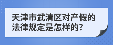 天津市武清区对产假的法律规定是怎样的?