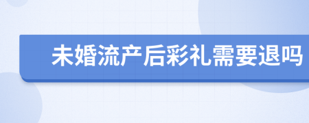 未婚流产后彩礼需要退吗