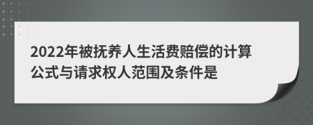 2022年被抚养人生活费赔偿的计算公式与请求权人范围及条件是