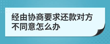 经由协商要求还款对方不同意怎么办