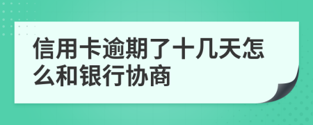 信用卡逾期了十几天怎么和银行协商