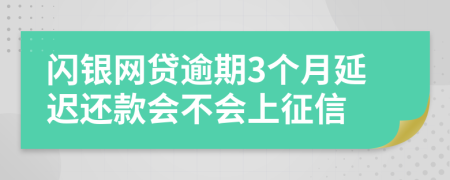 闪银网贷逾期3个月延迟还款会不会上征信