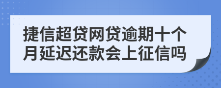 捷信超贷网贷逾期十个月延迟还款会上征信吗