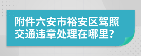 附件六安市裕安区驾照交通违章处理在哪里？