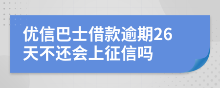 优信巴士借款逾期26天不还会上征信吗