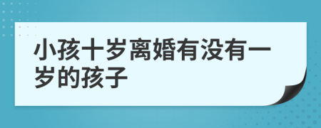 小孩十岁离婚有没有一岁的孩子