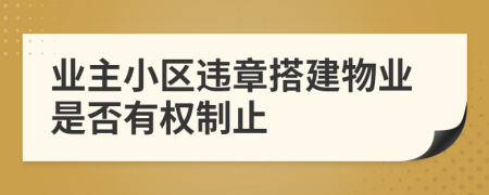 业主小区违章搭建物业是否有权制止