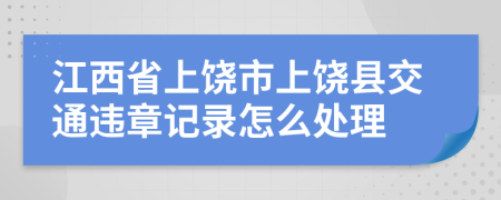 江西省上饶市上饶县交通违章记录怎么处理