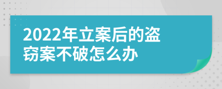 2022年立案后的盗窃案不破怎么办