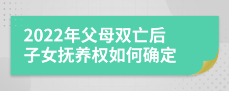 2022年父母双亡后子女抚养权如何确定