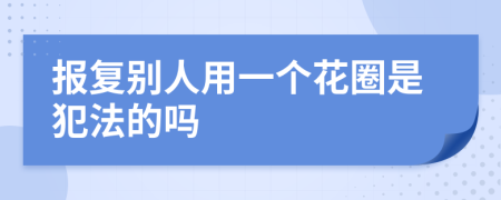 报复别人用一个花圈是犯法的吗