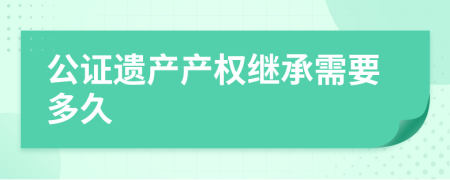 公证遗产产权继承需要多久