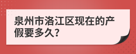 泉州市洛江区现在的产假要多久？