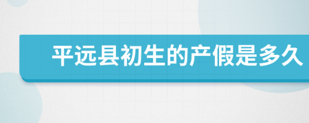平远县初生的产假是多久