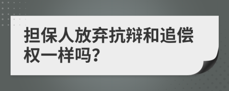担保人放弃抗辩和追偿权一样吗？