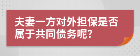 夫妻一方对外担保是否属于共同债务呢？