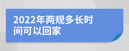 2022年两规多长时间可以回家