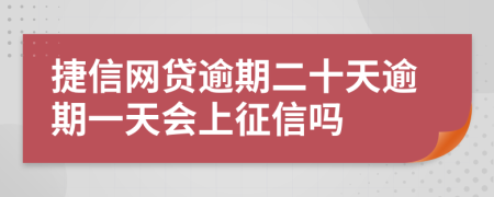 捷信网贷逾期二十天逾期一天会上征信吗