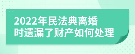 2022年民法典离婚时遗漏了财产如何处理