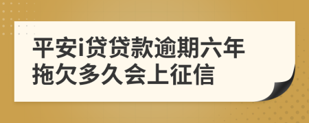 平安i贷贷款逾期六年拖欠多久会上征信