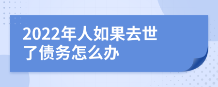 2022年人如果去世了债务怎么办