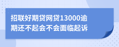 招联好期贷网贷13000逾期还不起会不会面临起诉