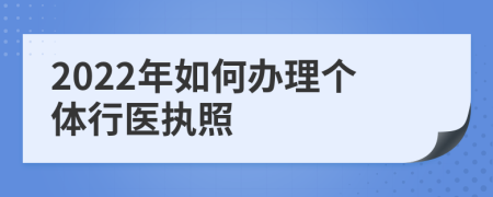 2022年如何办理个体行医执照