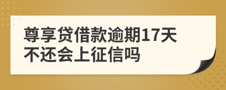 尊享贷借款逾期17天不还会上征信吗