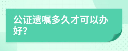 公证遗嘱多久才可以办好？