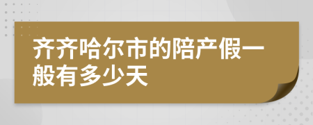 齐齐哈尔市的陪产假一般有多少天