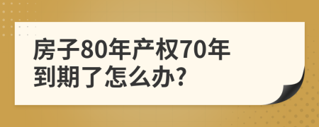 房子80年产权70年到期了怎么办?