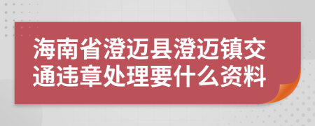 海南省澄迈县澄迈镇交通违章处理要什么资料