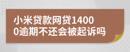 小米贷款网贷14000逾期不还会被起诉吗