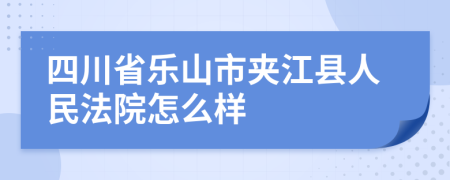 四川省乐山市夹江县人民法院怎么样