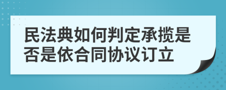 民法典如何判定承揽是否是依合同协议订立