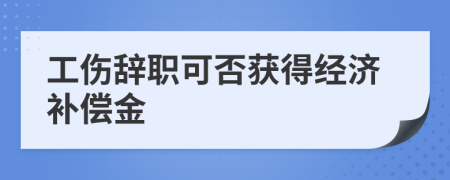 工伤辞职可否获得经济补偿金
