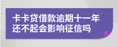 卡卡贷借款逾期十一年还不起会影响征信吗