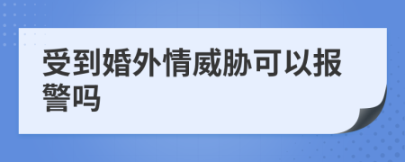 受到婚外情威胁可以报警吗
