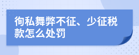 徇私舞弊不征、少征税款怎么处罚